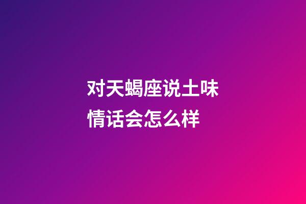 对天蝎座说土味情话会怎么样-第1张-星座运势-玄机派