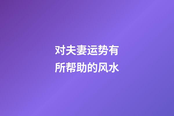 对夫妻运势有所帮助的风水