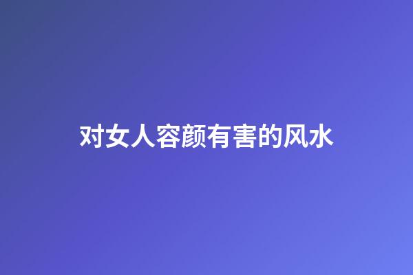 对女人容颜有害的风水
