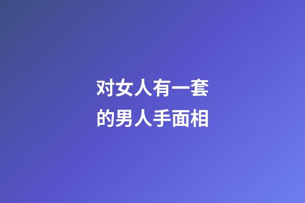 对女人有一套的男人手面相