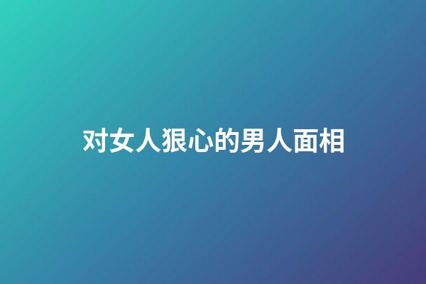 对女人狠心的男人面相