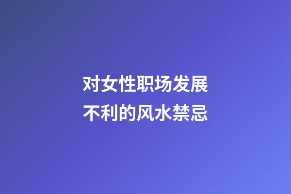 对女性职场发展不利的风水禁忌