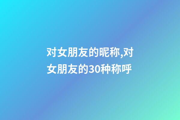 对女朋友的昵称,对女朋友的30种称呼