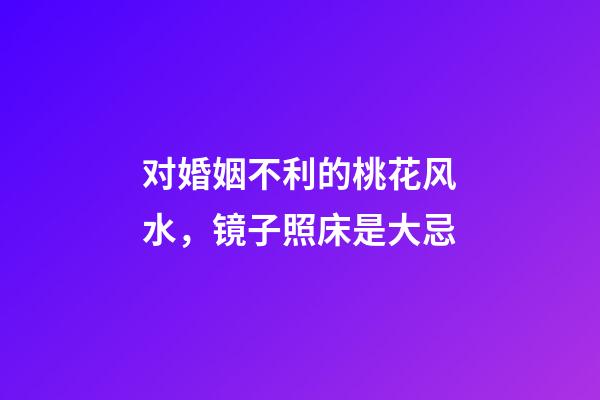 对婚姻不利的桃花风水，镜子照床是大忌