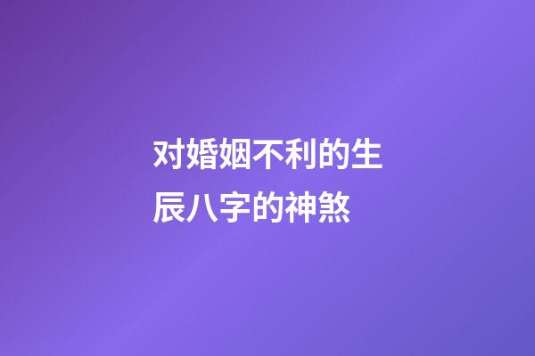 对婚姻不利的生辰八字的神煞