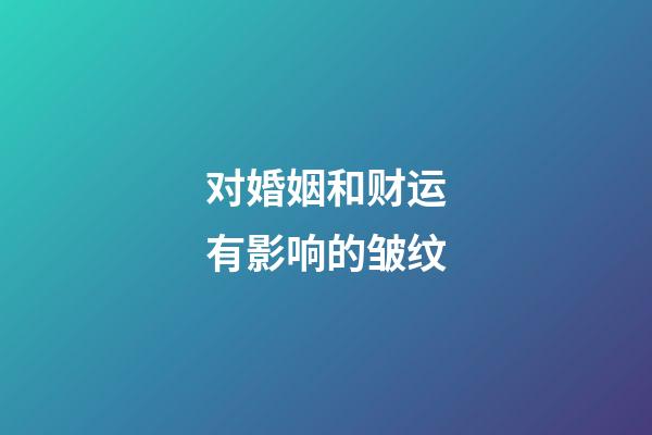 对婚姻和财运有影响的皱纹