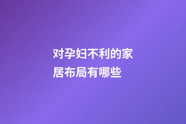 对孕妇不利的家居布局有哪些
