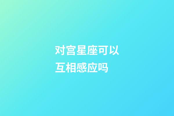 对宫星座可以互相感应吗-第1张-星座运势-玄机派