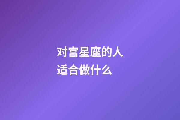 对宫星座的人适合做什么-第1张-星座运势-玄机派