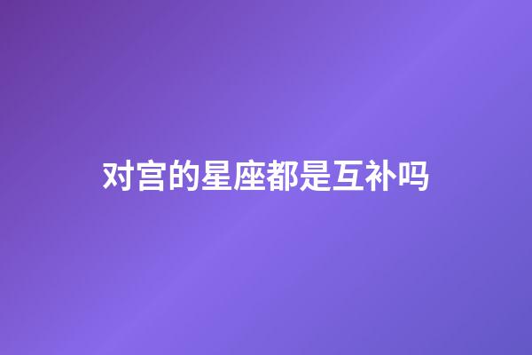 对宫的星座都是互补吗-第1张-星座运势-玄机派