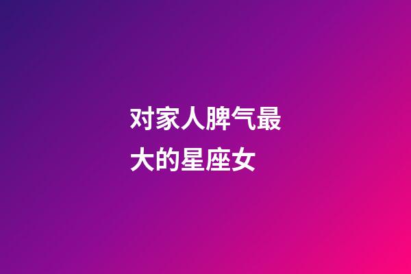 对家人脾气最大的星座女-第1张-星座运势-玄机派