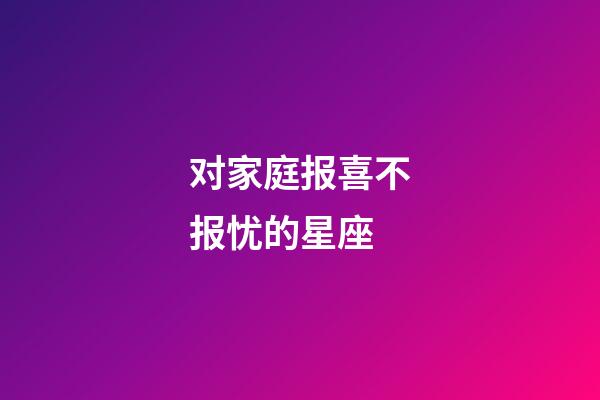 对家庭报喜不报忧的星座-第1张-星座运势-玄机派
