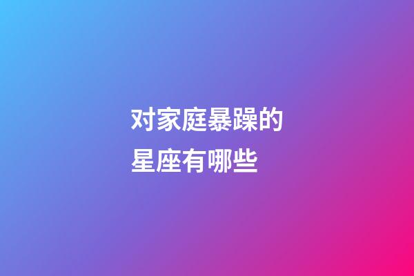 对家庭暴躁的星座有哪些-第1张-星座运势-玄机派