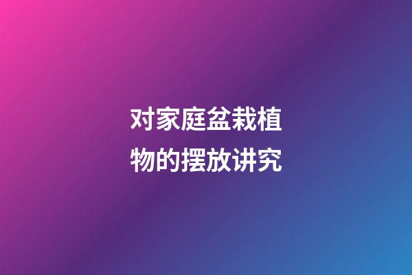 对家庭盆栽植物的摆放讲究