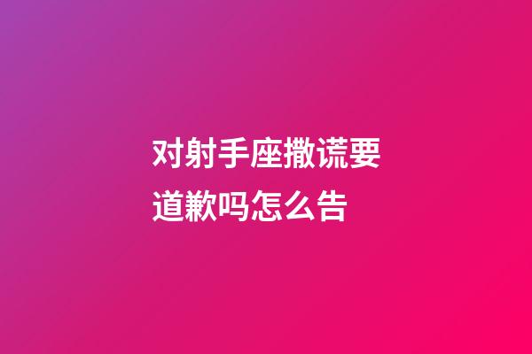 对射手座撒谎要道歉吗怎么告-第1张-星座运势-玄机派