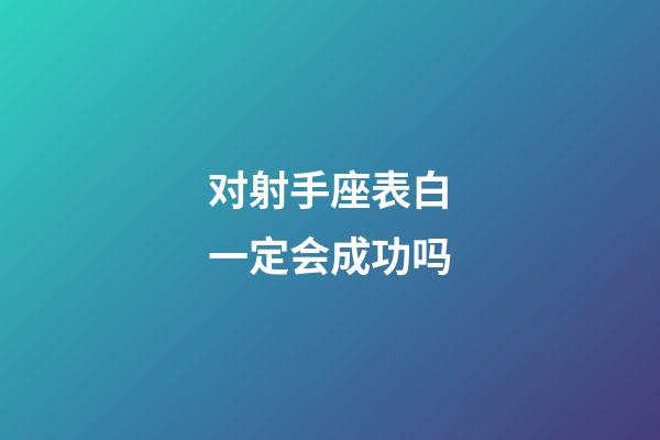 对射手座表白一定会成功吗-第1张-星座运势-玄机派