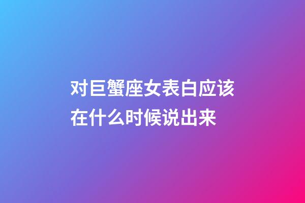 对巨蟹座女表白应该在什么时候说出来-第1张-星座运势-玄机派