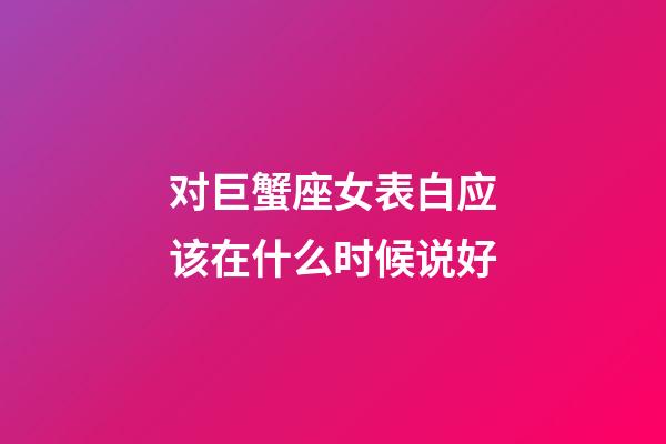 对巨蟹座女表白应该在什么时候说好-第1张-星座运势-玄机派