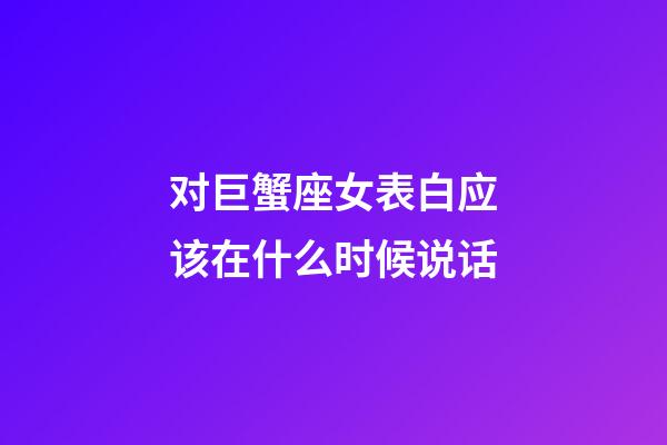 对巨蟹座女表白应该在什么时候说话-第1张-星座运势-玄机派