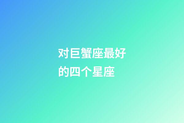 对巨蟹座最好的四个星座-第1张-星座运势-玄机派