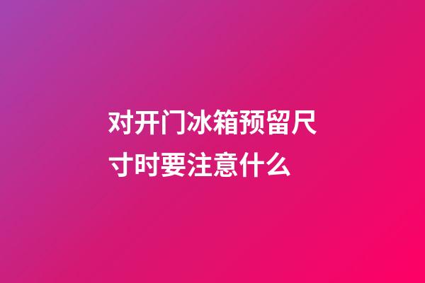 对开门冰箱预留尺寸时要注意什么