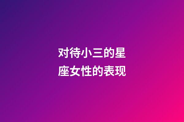对待小三的星座女性的表现-第1张-星座运势-玄机派