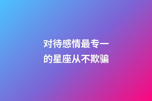 对待感情最专一的星座从不欺骗-第1张-星座运势-玄机派