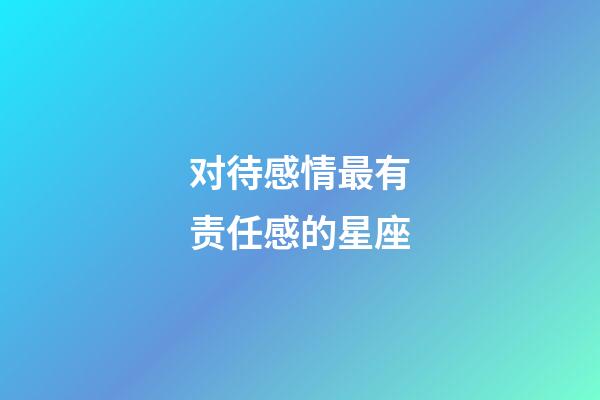 对待感情最有责任感的星座-第1张-星座运势-玄机派