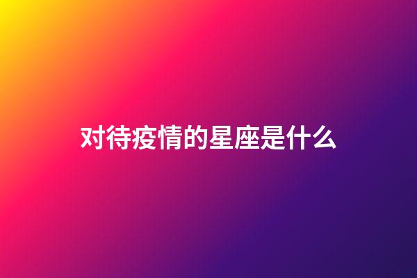 对待疫情的星座是什么