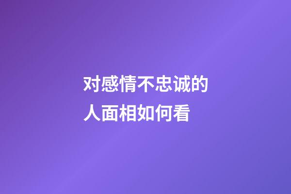 对感情不忠诚的人面相如何看