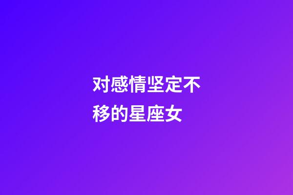 对感情坚定不移的星座女-第1张-星座运势-玄机派