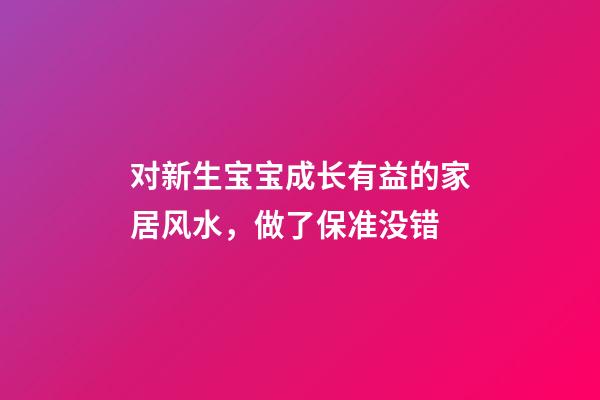 对新生宝宝成长有益的家居风水，做了保准没错