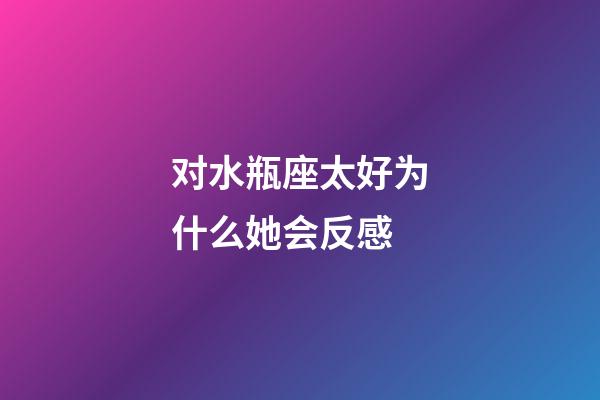 对水瓶座太好为什么她会反感-第1张-星座运势-玄机派