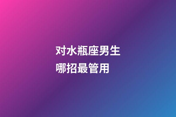 对水瓶座男生哪招最管用-第1张-星座运势-玄机派