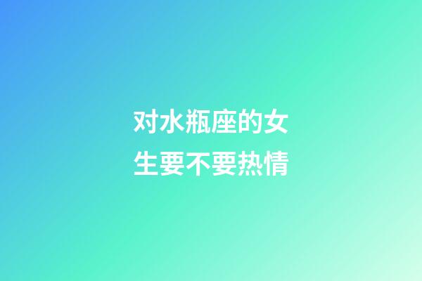 对水瓶座的女生要不要热情-第1张-星座运势-玄机派