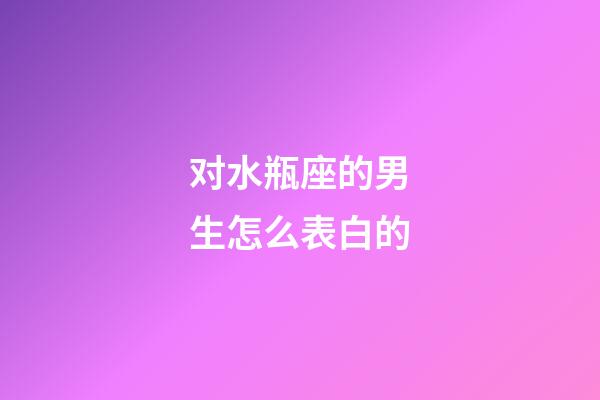 对水瓶座的男生怎么表白的-第1张-星座运势-玄机派