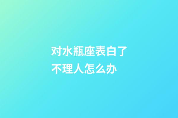 对水瓶座表白了不理人怎么办-第1张-星座运势-玄机派