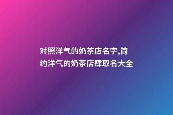 对照洋气的奶茶店名字,简约洋气的奶茶店肆取名大全-第1张-店铺起名-玄机派