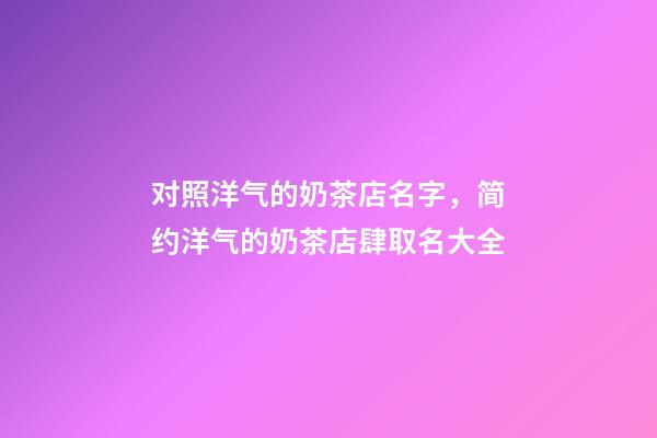 对照洋气的奶茶店名字，简约洋气的奶茶店肆取名大全-第1张-店铺起名-玄机派