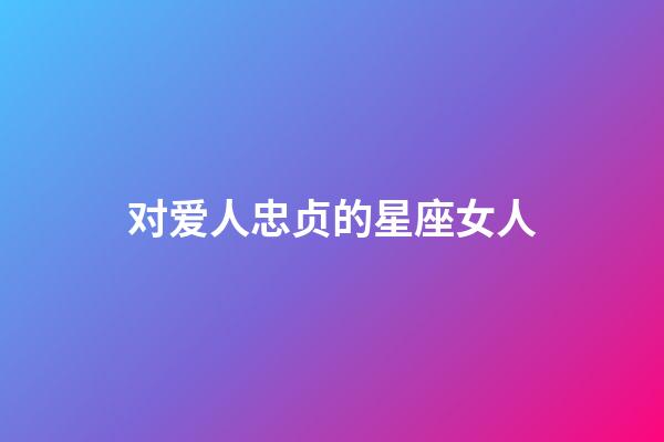对爱人忠贞的星座女人-第1张-星座运势-玄机派