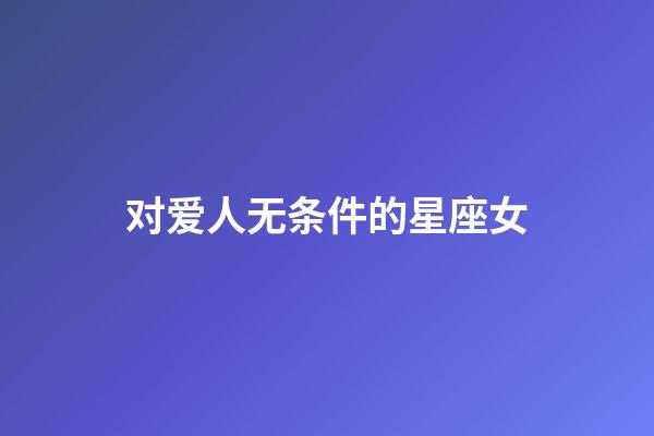对爱人无条件的星座女-第1张-星座运势-玄机派