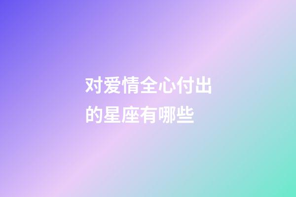 对爱情全心付出的星座有哪些-第1张-星座运势-玄机派