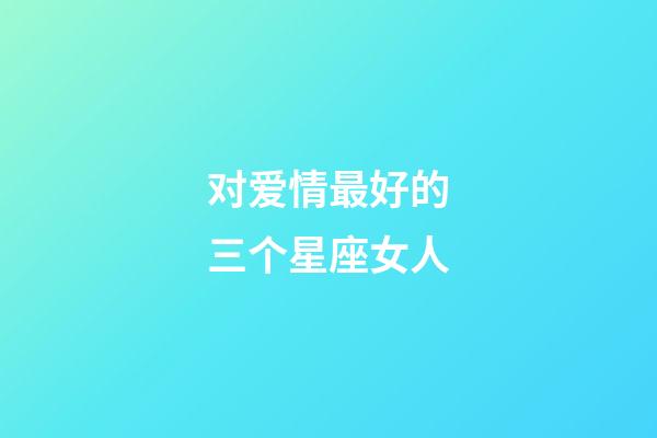 对爱情最好的三个星座女人-第1张-星座运势-玄机派