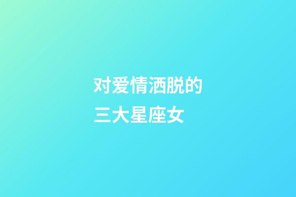 对爱情洒脱的三大星座女-第1张-星座运势-玄机派