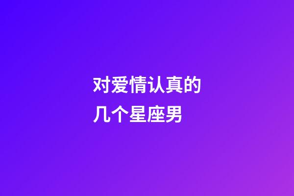对爱情认真的几个星座男-第1张-星座运势-玄机派