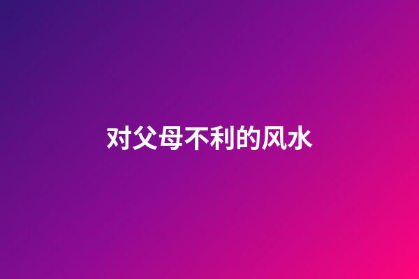 对父母不利的风水