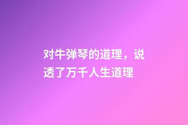 对牛弹琴的道理，说透了万千人生道理-第1张-观点-玄机派