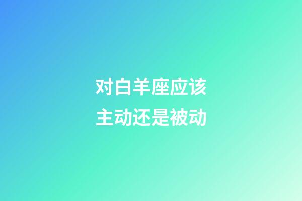 对白羊座应该主动还是被动-第1张-星座运势-玄机派