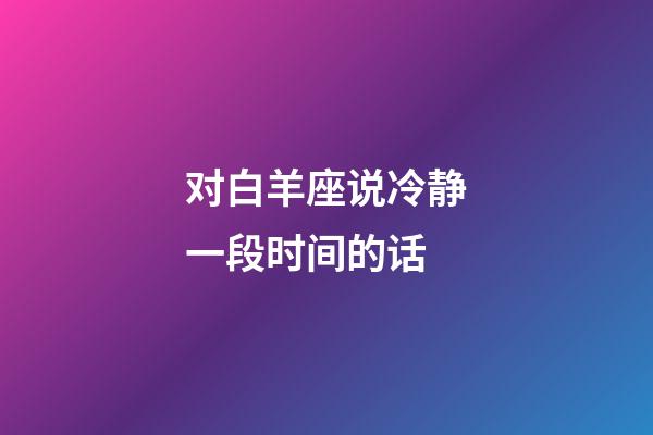 对白羊座说冷静一段时间的话-第1张-星座运势-玄机派