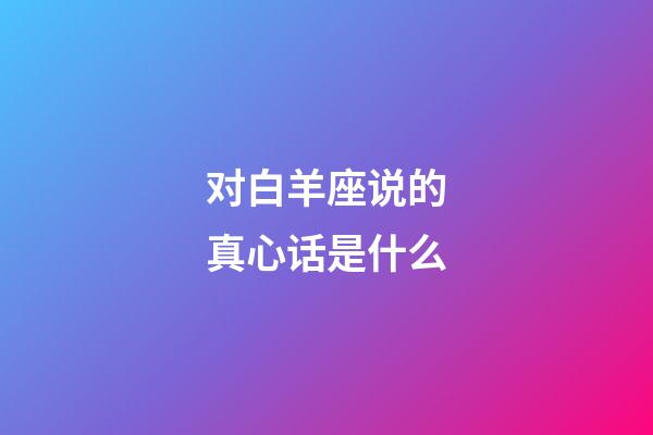 对白羊座说的真心话是什么